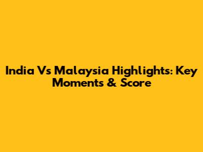 India Vs Malaysia Highlights: Key Moments & Score