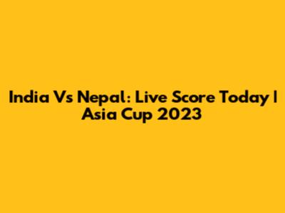 India Vs Nepal: Live Score Today | Asia Cup 2023