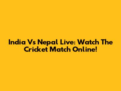 India Vs Nepal Live: Watch The Cricket Match Online!