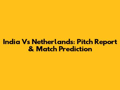India Vs Netherlands: Pitch Report & Match Prediction