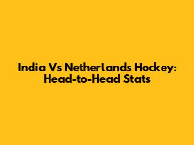 India Vs Netherlands Hockey: Head-to-Head Stats