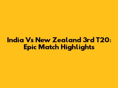India Vs New Zealand 3rd T20: Epic Match Highlights
