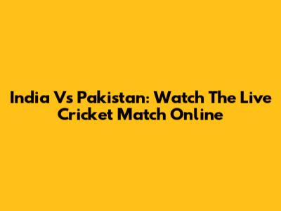 India Vs Pakistan: Watch The Live Cricket Match Online
