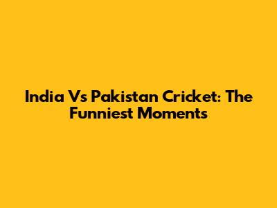 India Vs Pakistan Cricket: The Funniest Moments