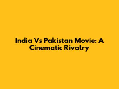 India Vs Pakistan Movie: A Cinematic Rivalry