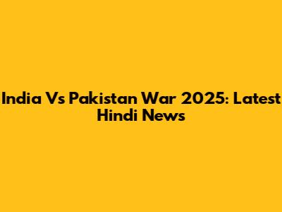 India Vs Pakistan War 2025: Latest Hindi News