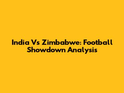 India Vs Zimbabwe: Football Showdown Analysis