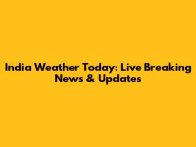 India Weather Today: Live Breaking News & Updates