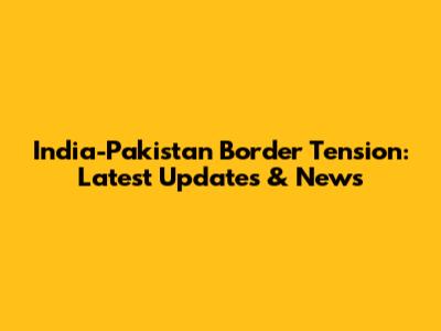 India-Pakistan Border Tension: Latest Updates & News