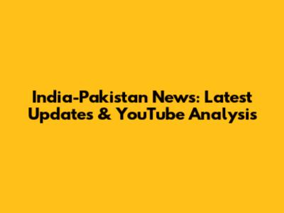 India-Pakistan News: Latest Updates & YouTube Analysis