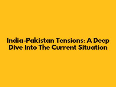 India-Pakistan Tensions: A Deep Dive Into The Current Situation