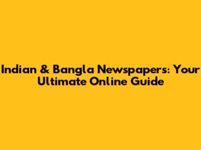 Indian & Bangla Newspapers: Your Ultimate Online Guide