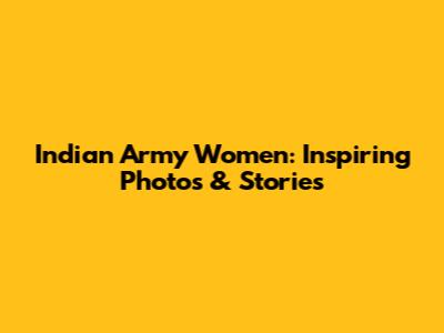 Indian Army Women: Inspiring Photos & Stories