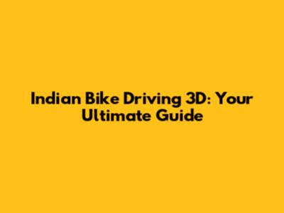 Indian Bike Driving 3D: Your Ultimate Guide