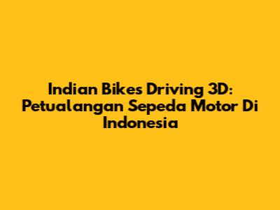 Indian Bikes Driving 3D: Petualangan Sepeda Motor Di Indonesia