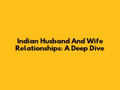 Indian Husband And Wife Relationships: A Deep Dive