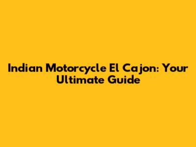 Indian Motorcycle El Cajon: Your Ultimate Guide