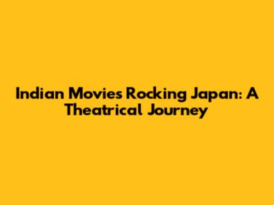 Indian Movies Rocking Japan: A Theatrical Journey
