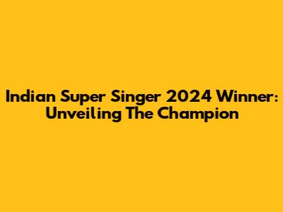 Indian Super Singer 2024 Winner: Unveiling The Champion