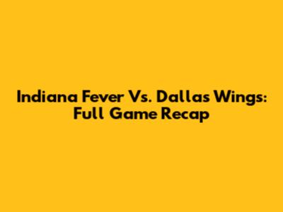 Indiana Fever Vs. Dallas Wings: Full Game Recap