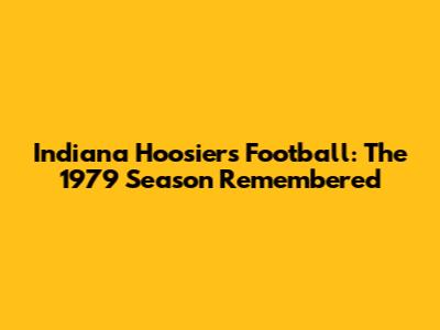 Indiana Hoosiers Football: The 1979 Season Remembered
