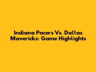 Indiana Pacers Vs. Dallas Mavericks: Game Highlights