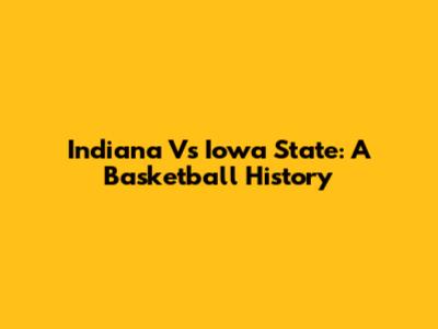 Indiana Vs Iowa State: A Basketball History