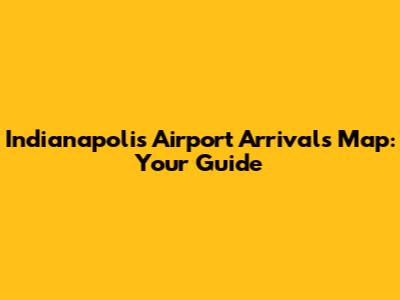 Indianapolis Airport Arrivals Map: Your Guide