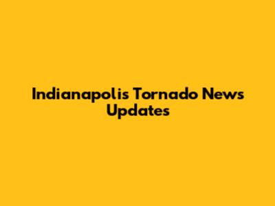 Indianapolis Tornado News Updates