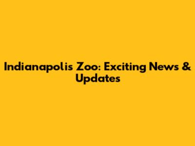 Indianapolis Zoo: Exciting News & Updates