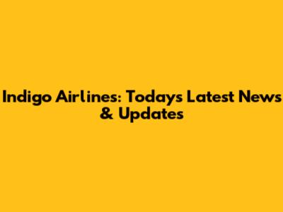 Indigo Airlines: Today's Latest News & Updates