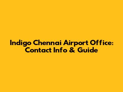 Indigo Chennai Airport Office: Contact Info & Guide