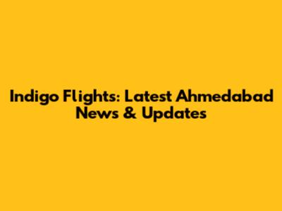 Indigo Flights: Latest Ahmedabad News & Updates
