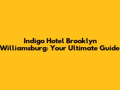 Indigo Hotel Brooklyn Williamsburg: Your Ultimate Guide