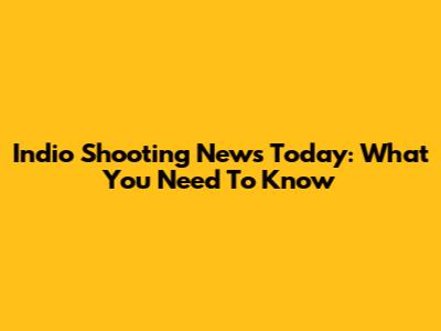 Indio Shooting News Today: What You Need To Know