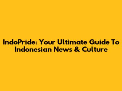 IndoPride: Your Ultimate Guide To Indonesian News & Culture