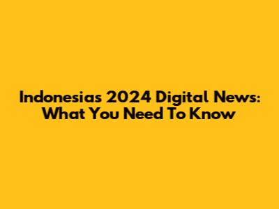 Indonesia's 2024 Digital News: What You Need To Know