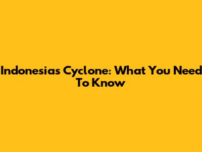 Indonesia's Cyclone: What You Need To Know