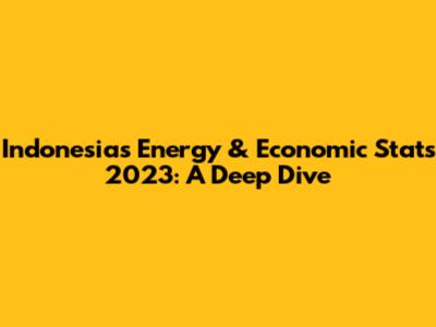 Indonesia's Energy & Economic Stats 2023: A Deep Dive