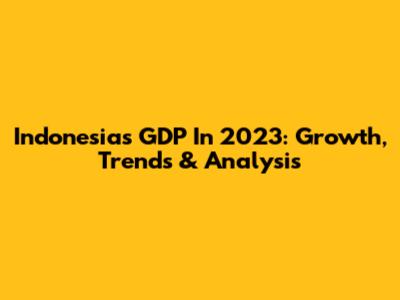 Indonesia's GDP In 2023: Growth, Trends & Analysis