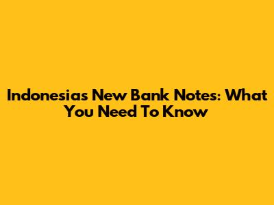Indonesia's New Bank Notes: What You Need To Know