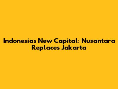 Indonesia's New Capital: Nusantara Replaces Jakarta