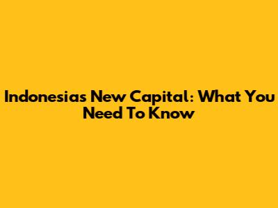 Indonesia's New Capital: What You Need To Know