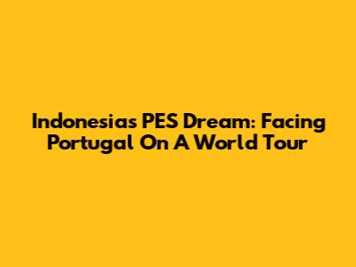 Indonesia's PES Dream: Facing Portugal On A World Tour