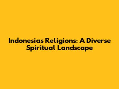 Indonesia's Religions: A Diverse Spiritual Landscape