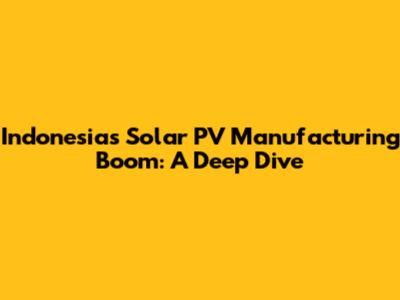 Indonesia's Solar PV Manufacturing Boom: A Deep Dive