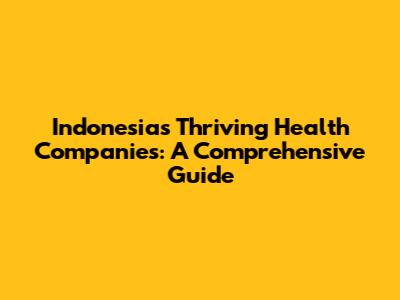 Indonesia's Thriving Health Companies: A Comprehensive Guide