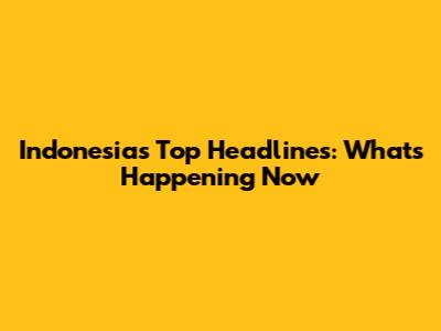 Indonesia's Top Headlines: What's Happening Now