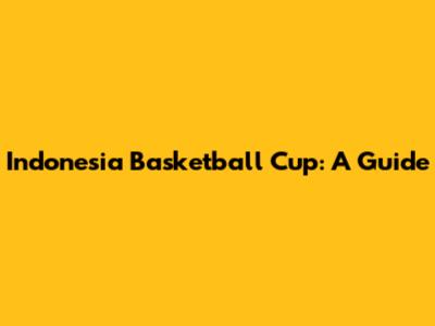 Indonesia Basketball Cup: A Guide