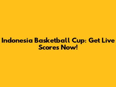 Indonesia Basketball Cup: Get Live Scores Now!
